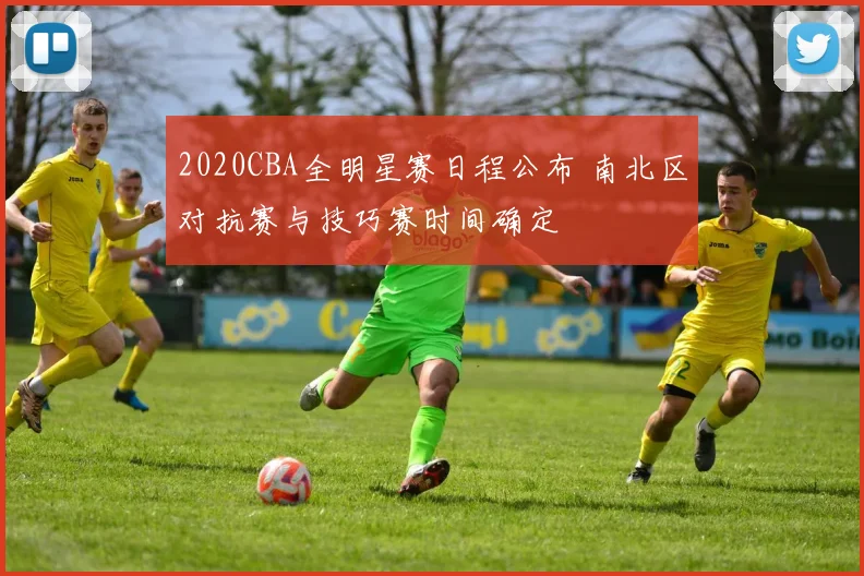 2020CBA全明星赛日程公布 南北区对抗赛与技巧赛时间确定