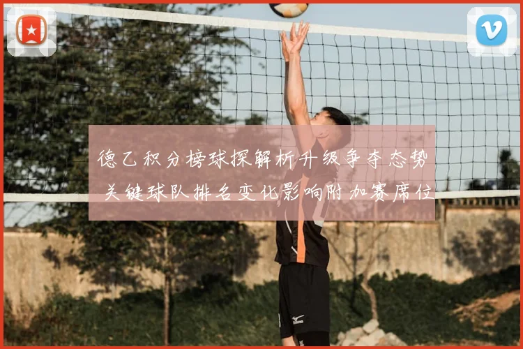德乙积分榜球探解析升级争夺态势 关键球队排名变化影响附加赛席位争夺