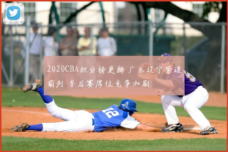 2020CBA积分榜更新 广东辽宁紧追前列 季后赛席位竞争加剧