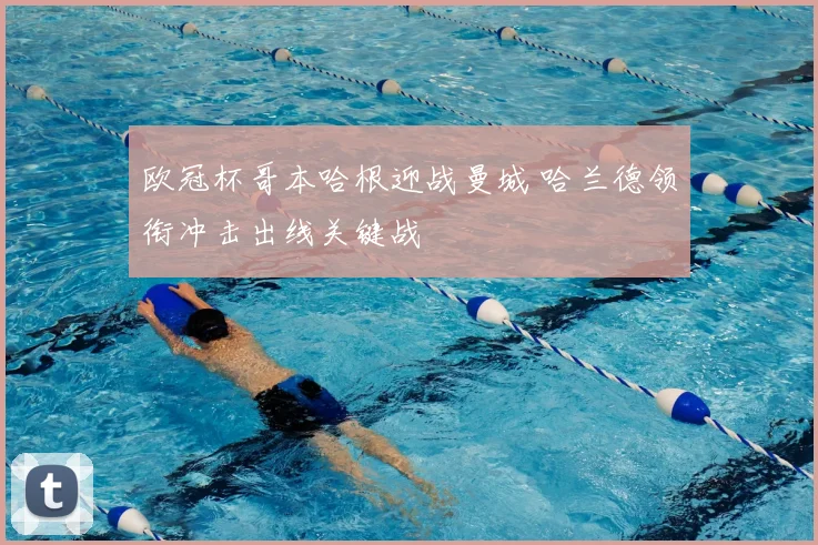 欧冠杯哥本哈根迎战曼城 哈兰德领衔冲击出线关键战