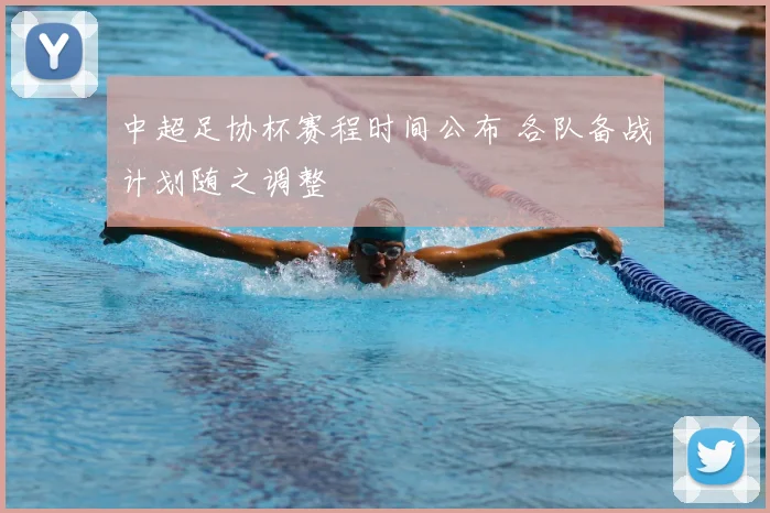 中超足协杯赛程时间公布 各队备战计划随之调整