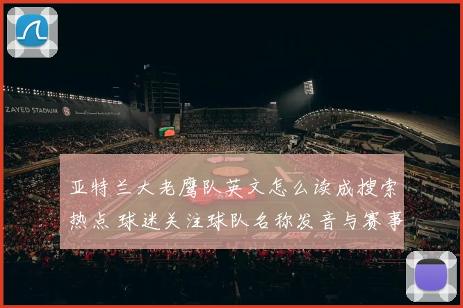 亚特兰大老鹰队英文怎么读成搜索热点 球迷关注球队名称发音与赛事实况