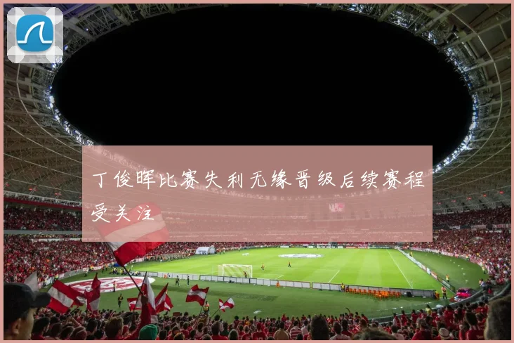 丁俊晖比赛失利无缘晋级后续赛程受关注